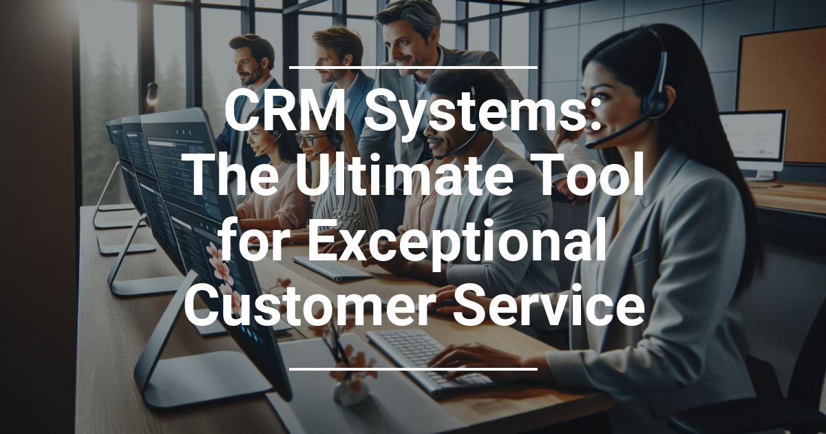 CRM Systems: The Ultimate Tool for Exceptional Customer Service